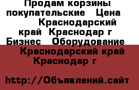 Продам корзины покупательские › Цена ­ 250 - Краснодарский край, Краснодар г. Бизнес » Оборудование   . Краснодарский край,Краснодар г.